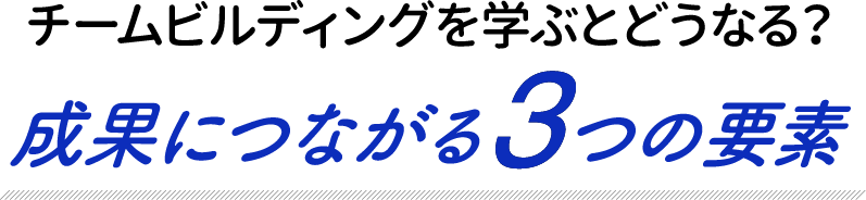 チームビルディングを学ぶとどうなる？ 成果につながる 3つの要素