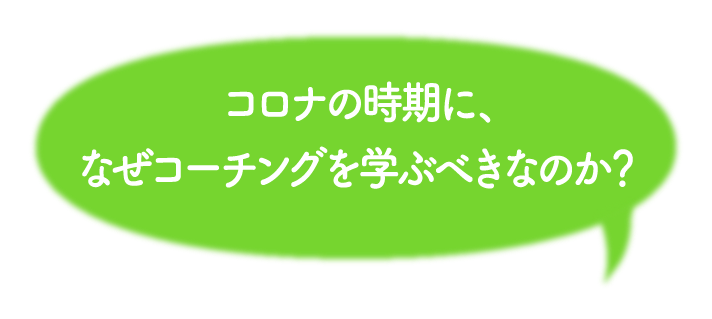 コロナの時期に、なぜコーチングを学ぶべきなのか？